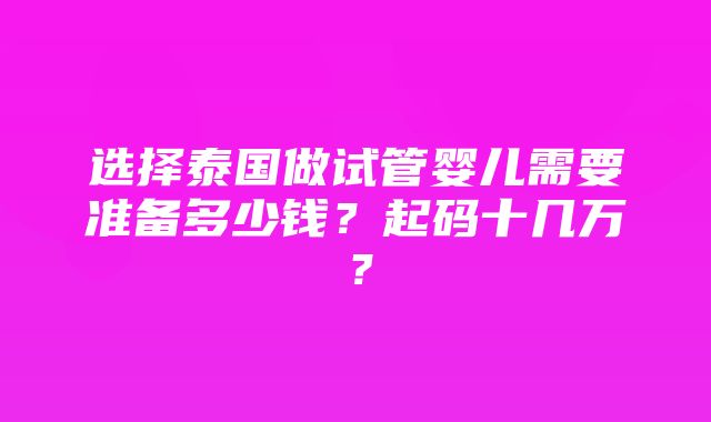 选择泰国做试管婴儿需要准备多少钱？起码十几万？