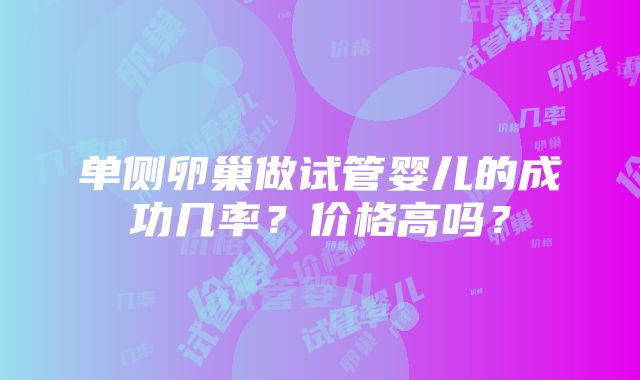 单侧卵巢做试管婴儿的成功几率？价格高吗？