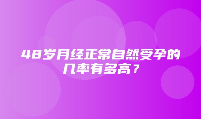 48岁月经正常自然受孕的几率有多高？