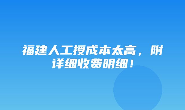 福建人工授成本太高，附详细收费明细！