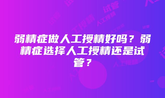 弱精症做人工授精好吗？弱精症选择人工授精还是试管？