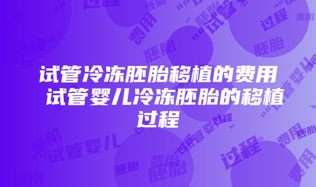 试管冷冻胚胎移植的费用 试管婴儿冷冻胚胎的移植过程