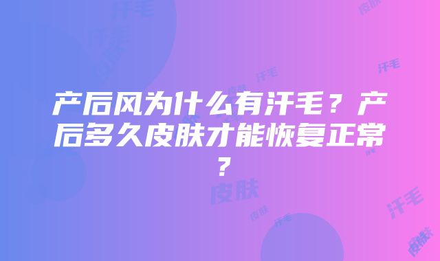 产后风为什么有汗毛？产后多久皮肤才能恢复正常？