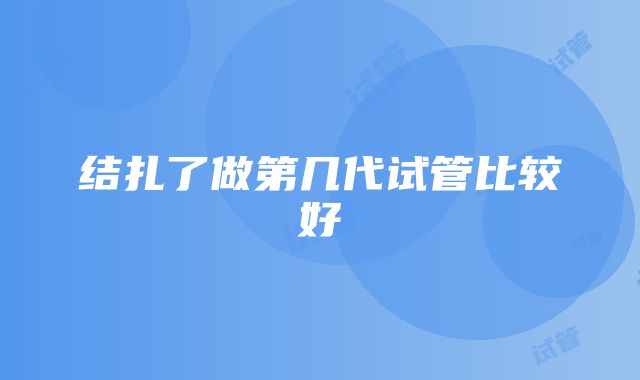 结扎了做第几代试管比较好