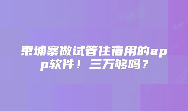 柬埔寨做试管住宿用的app软件！三万够吗？