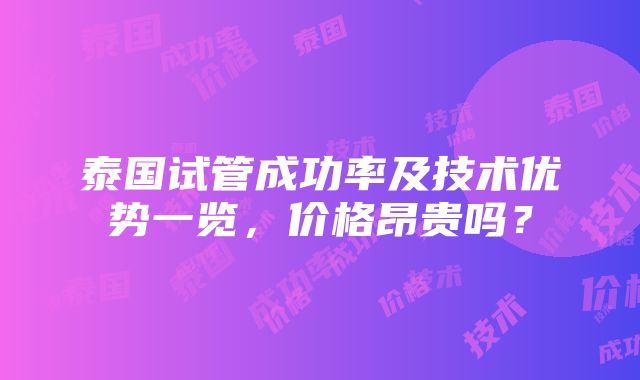 泰国试管成功率及技术优势一览，价格昂贵吗？