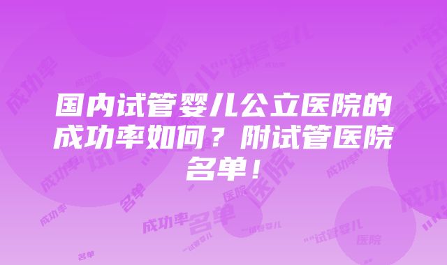 国内试管婴儿公立医院的成功率如何？附试管医院名单！