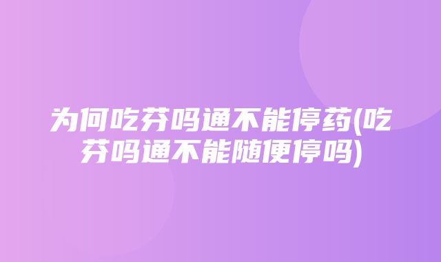 为何吃芬吗通不能停药(吃芬吗通不能随便停吗)