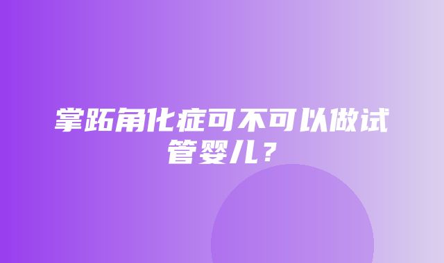 掌跖角化症可不可以做试管婴儿？