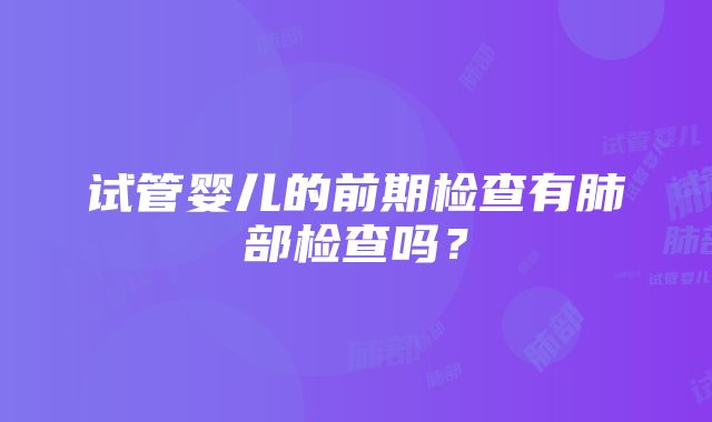 试管婴儿的前期检查有肺部检查吗？