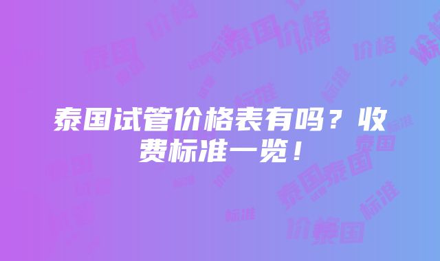 泰国试管价格表有吗？收费标准一览！