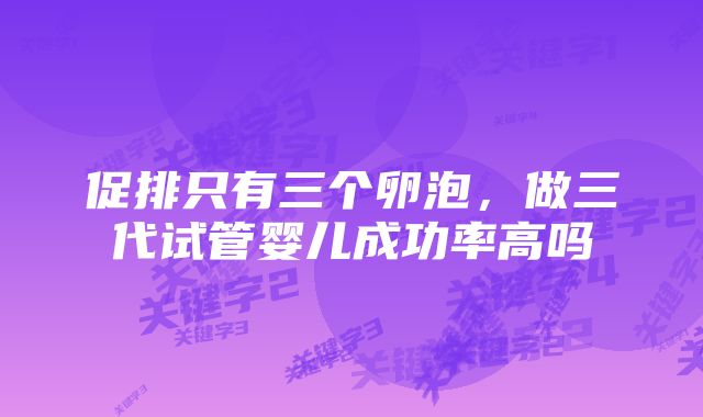 促排只有三个卵泡，做三代试管婴儿成功率高吗