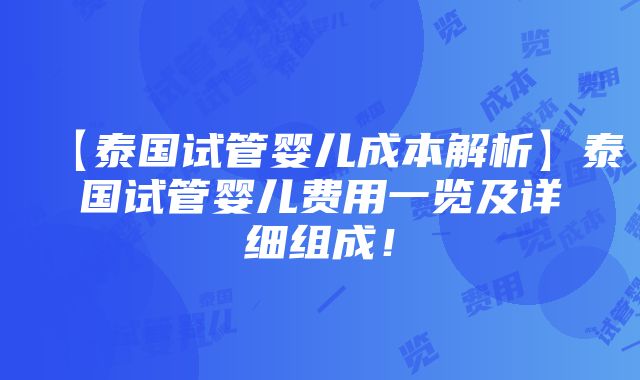 【泰国试管婴儿成本解析】泰国试管婴儿费用一览及详细组成！