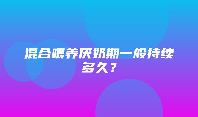 混合喂养厌奶期一般持续多久？