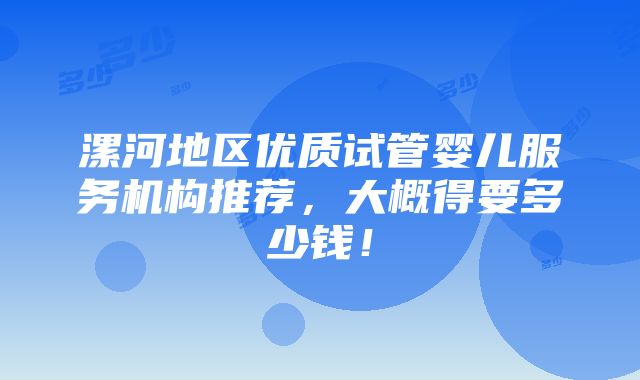 漯河地区优质试管婴儿服务机构推荐，大概得要多少钱！