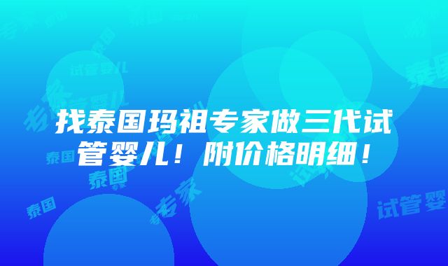 找泰国玛祖专家做三代试管婴儿！附价格明细！