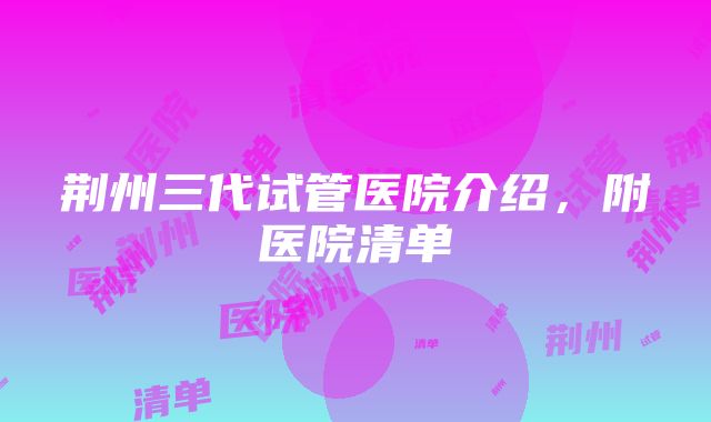 荆州三代试管医院介绍，附医院清单