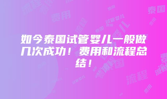 如今泰国试管婴儿一般做几次成功！费用和流程总结！