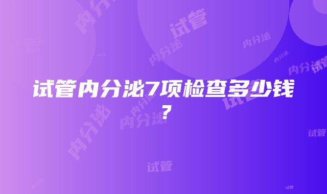 试管内分泌7项检查多少钱？