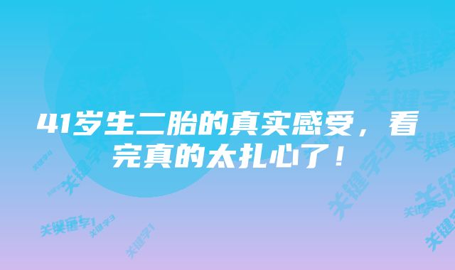 41岁生二胎的真实感受，看完真的太扎心了！