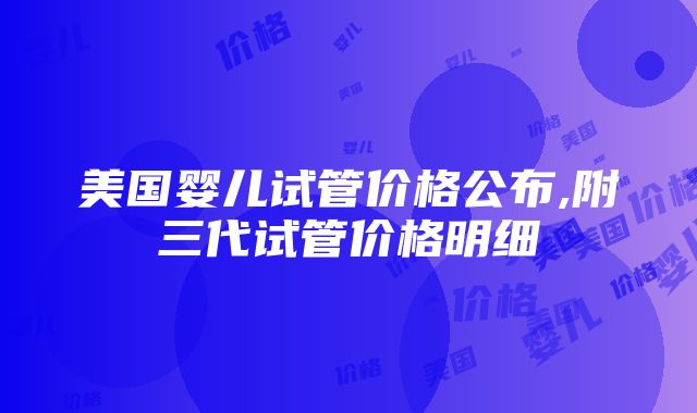 美国婴儿试管价格公布,附三代试管价格明细