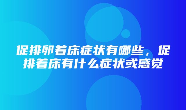 促排卵着床症状有哪些，促排着床有什么症状或感觉