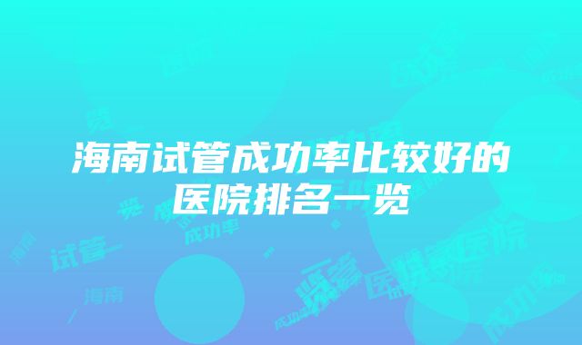 海南试管成功率比较好的医院排名一览