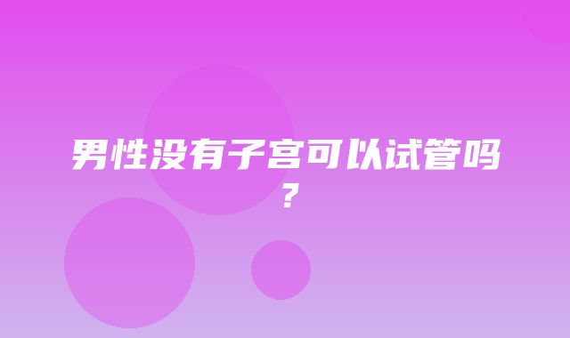 男性没有子宫可以试管吗？