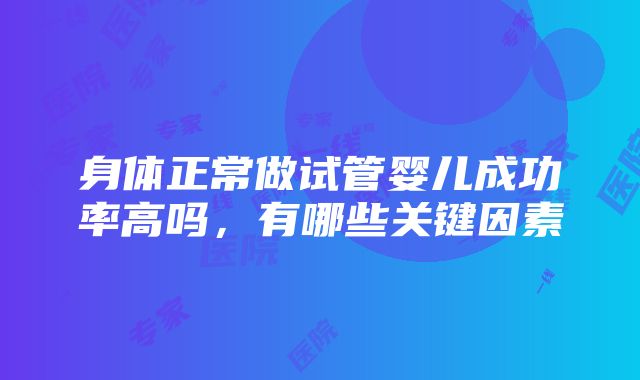 身体正常做试管婴儿成功率高吗，有哪些关键因素