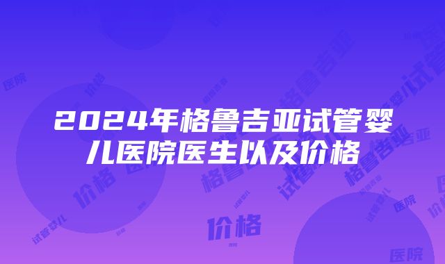 2024年格鲁吉亚试管婴儿医院医生以及价格