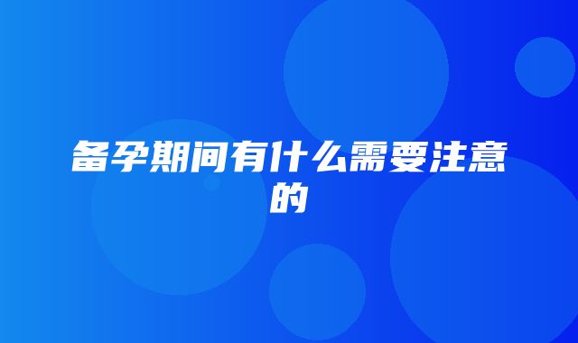 备孕期间有什么需要注意的