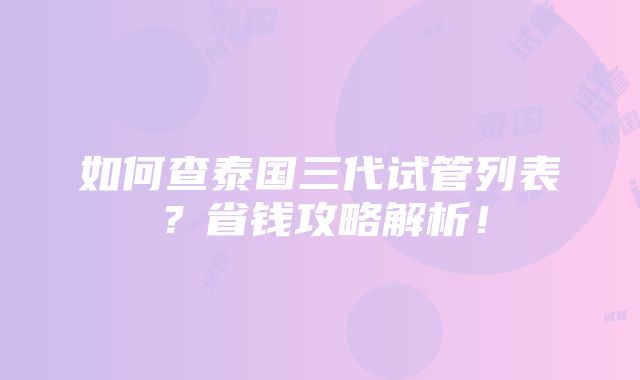 如何查泰国三代试管列表？省钱攻略解析！