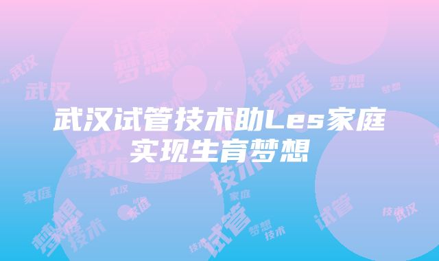 武汉试管技术助Les家庭实现生育梦想