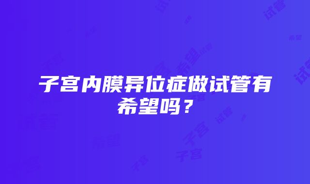 子宫内膜异位症做试管有希望吗？