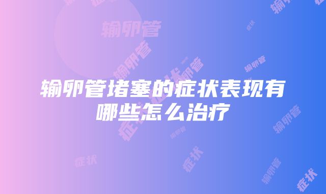 输卵管堵塞的症状表现有哪些怎么治疗