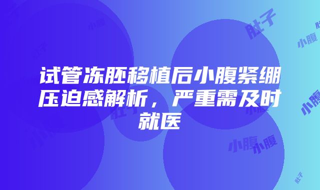 试管冻胚移植后小腹紧绷压迫感解析，严重需及时就医