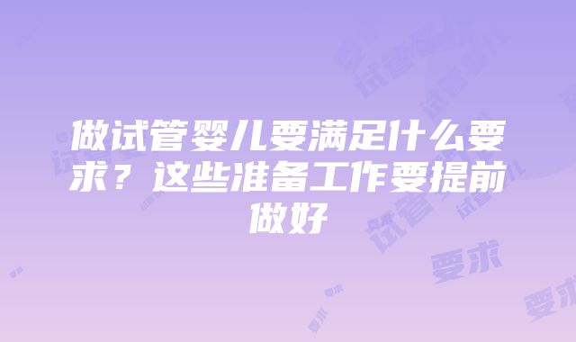 做试管婴儿要满足什么要求？这些准备工作要提前做好