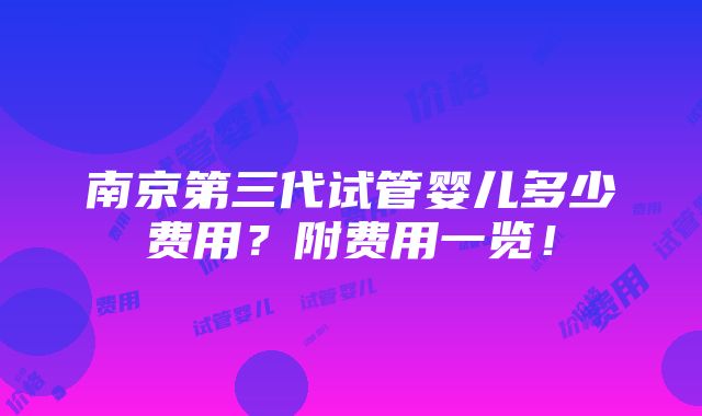 南京第三代试管婴儿多少费用？附费用一览！