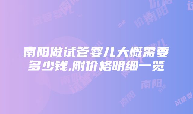 南阳做试管婴儿大概需要多少钱,附价格明细一览