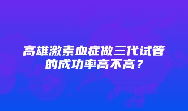 高雄激素血症做三代试管的成功率高不高？