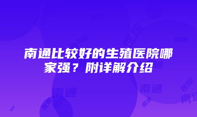 南通比较好的生殖医院哪家强？附详解介绍