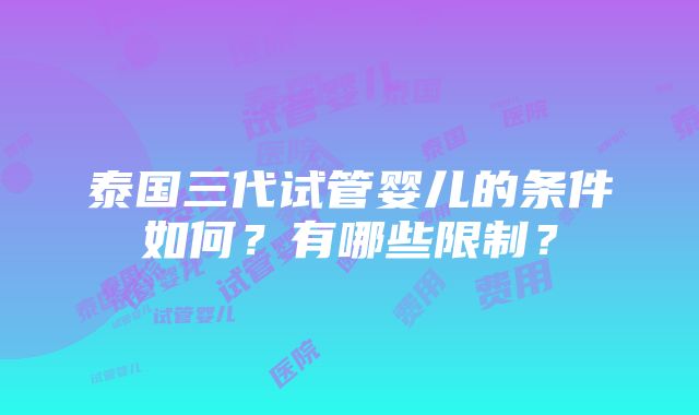 泰国三代试管婴儿的条件如何？有哪些限制？