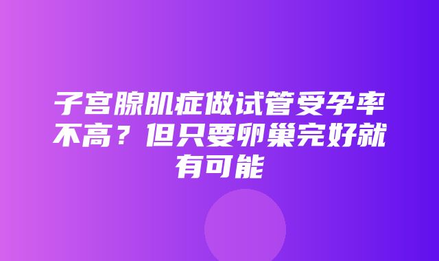 子宫腺肌症做试管受孕率不高？但只要卵巢完好就有可能