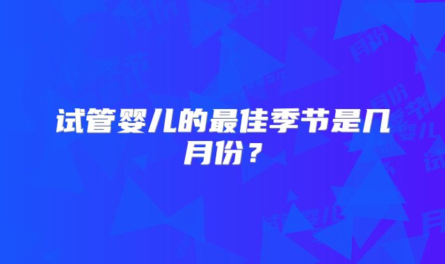 试管婴儿的最佳季节是几月份？