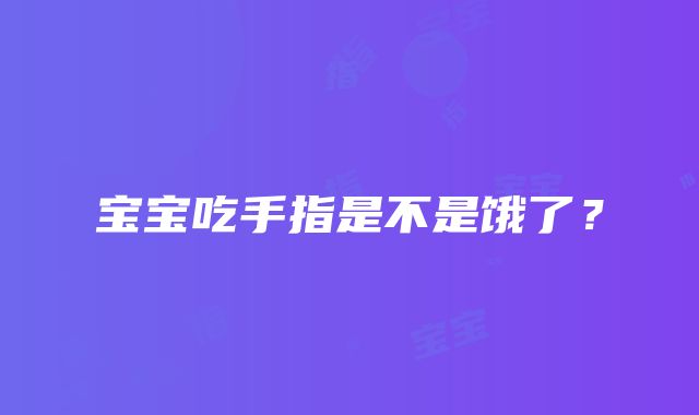 宝宝吃手指是不是饿了？