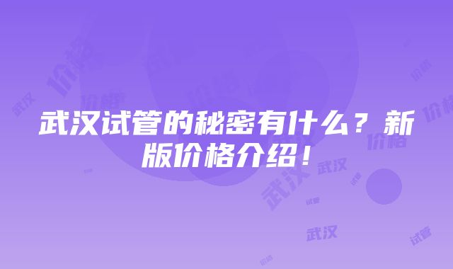 武汉试管的秘密有什么？新版价格介绍！