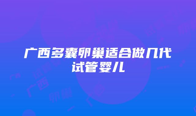 广西多囊卵巢适合做几代试管婴儿