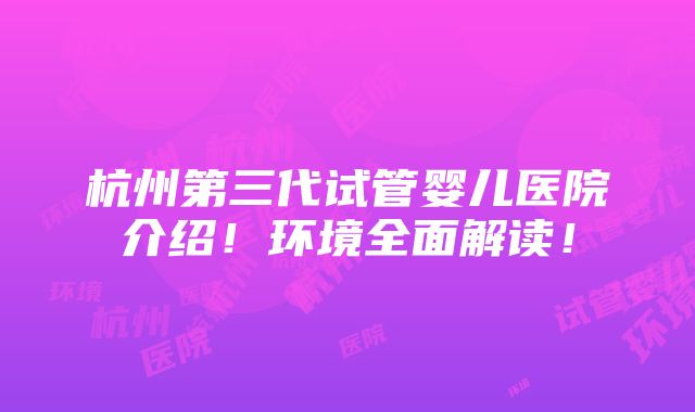 杭州第三代试管婴儿医院介绍！环境全面解读！