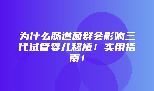 为什么肠道菌群会影响三代试管婴儿移植！实用指南！