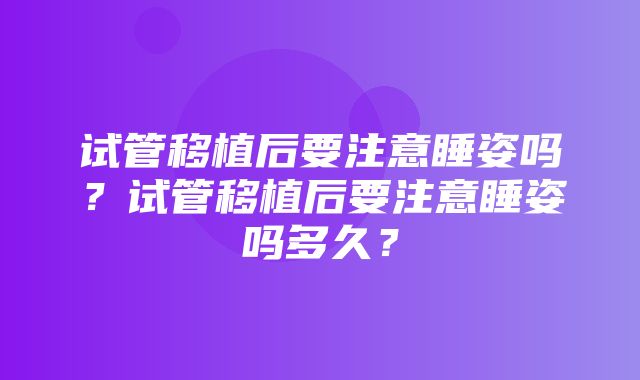 试管移植后要注意睡姿吗？试管移植后要注意睡姿吗多久？